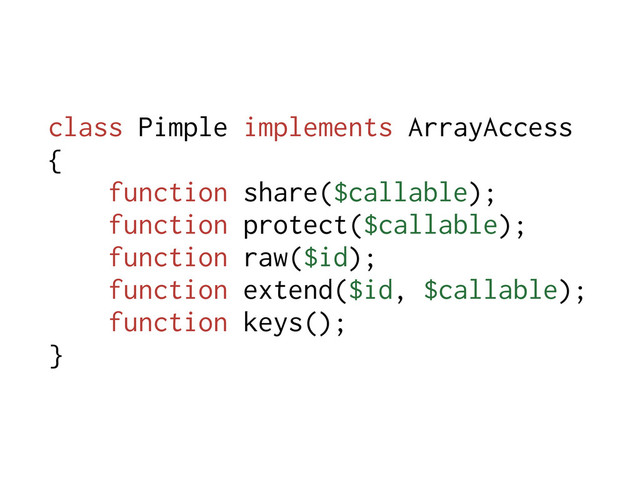 class Pimple implements ArrayAccess
{
function share($callable);
function protect($callable);
function raw($id);
function extend($id, $callable);
function keys();
}
