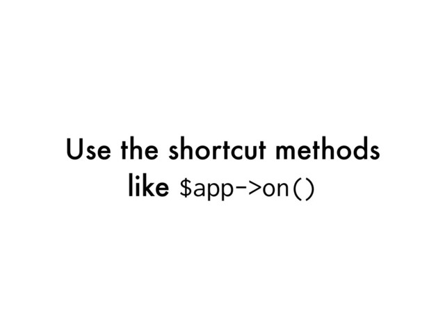 Use the shortcut methods
like $app->on()
