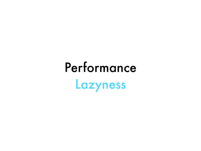 Performance
Lazyness
