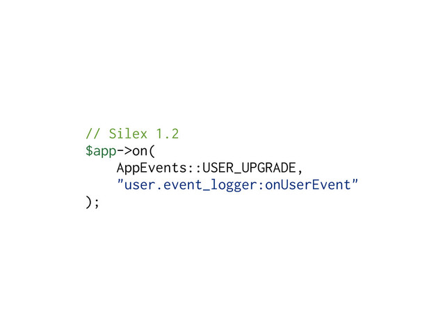 // Silex 1.2
$app->on(
AppEvents::USER_UPGRADE,
"user.event_logger:onUserEvent"
);
