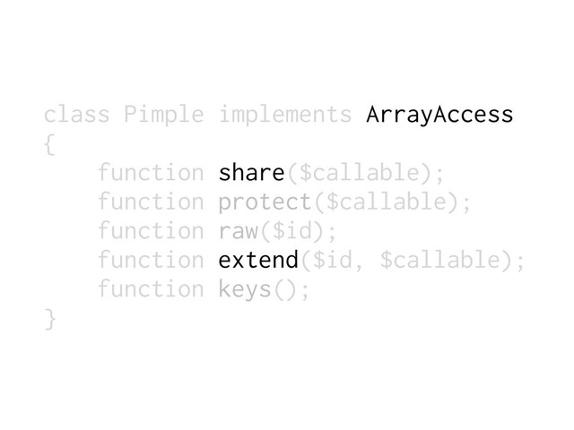class Pimple implements ArrayAccess
{
function share($callable);
function protect($callable);
function raw($id);
function extend($id, $callable);
function keys();
}
