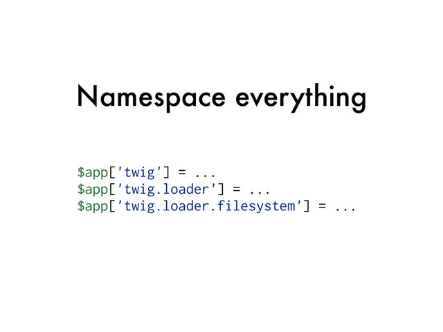 Namespace everything
$app['twig'] = ...
$app['twig.loader'] = ...
$app['twig.loader.filesystem'] = ...
