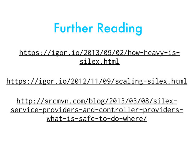 Further Reading
https://igor.io/2013/09/02/how-heavy-is-
silex.html
http://srcmvn.com/blog/2013/03/08/silex-
service-providers-and-controller-providers-
what-is-safe-to-do-where/
https://igor.io/2012/11/09/scaling-silex.html
