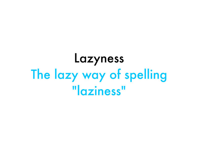 Lazyness
The lazy way of spelling
"laziness"
