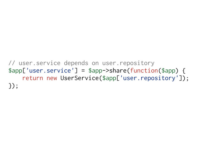 // user.service depends on user.repository
$app['user.service'] = $app->share(function($app) {
return new UserService($app['user.repository']);
});

