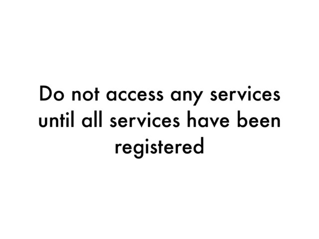 Do not access any services
until all services have been
registered

