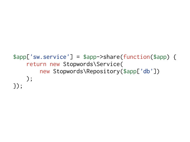 $app['sw.service'] = $app->share(function($app) {
return new Stopwords\Service(
new Stopwords\Repository($app['db'])
);
});
