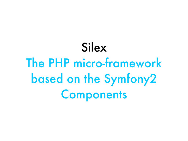 Silex
The PHP micro-framework
based on the Symfony2
Components
