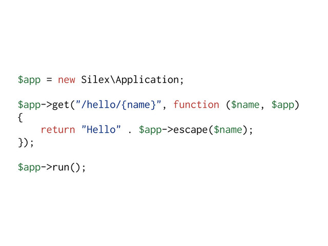 $app = new Silex\Application;
$app->get("/hello/{name}", function ($name, $app)
{
return "Hello" . $app->escape($name);
});
$app->run();
