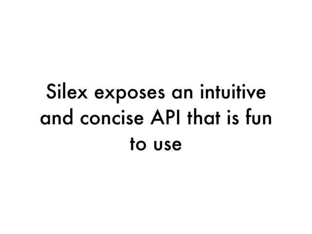 Silex exposes an intuitive
and concise API that is fun
to use
