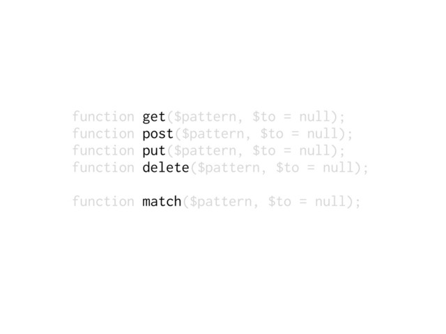 function get($pattern, $to = null);
function post($pattern, $to = null);
function put($pattern, $to = null);
function delete($pattern, $to = null);
function match($pattern, $to = null);
