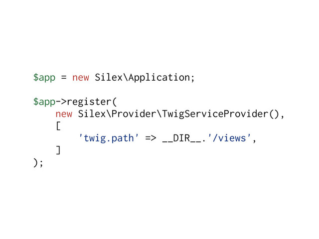 $app = new Silex\Application;
$app->register(
new Silex\Provider\TwigServiceProvider(),
[
'twig.path' => __DIR__.'/views',
]
);
