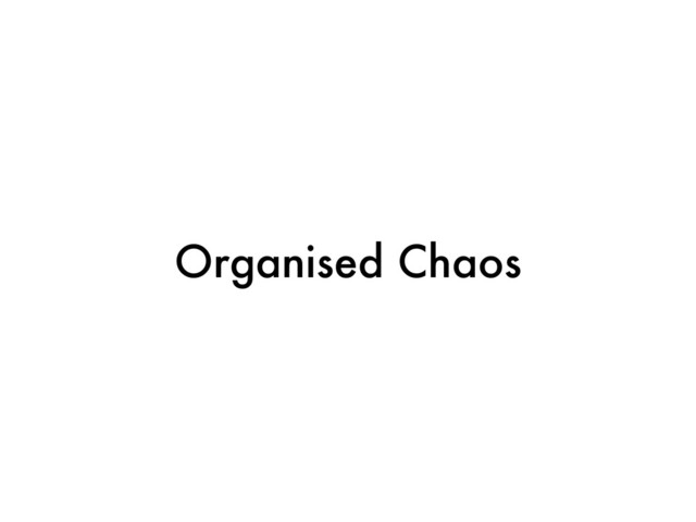 Organised Chaos
