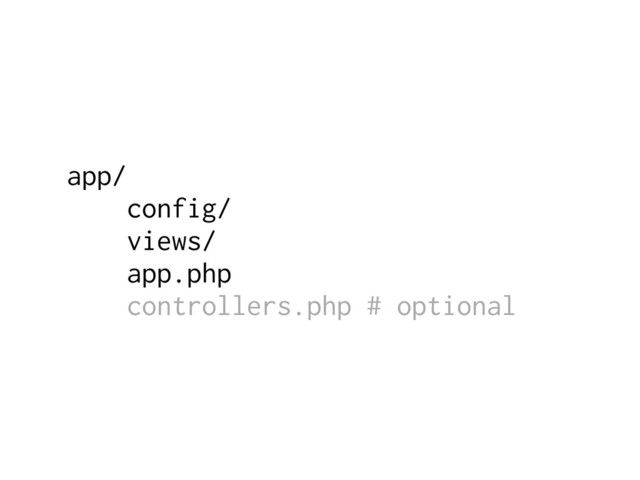 app/
config/
views/
app.php
controllers.php # optional
