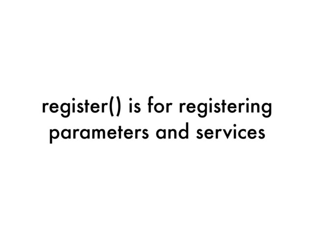 register() is for registering
parameters and services
