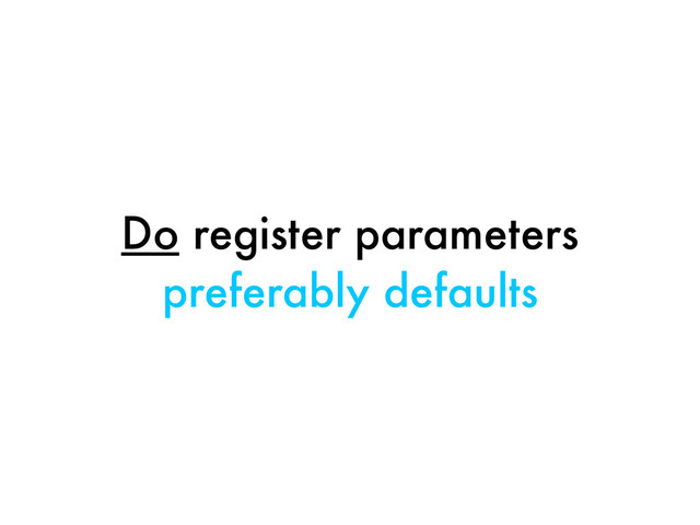 Do register parameters
preferably defaults
