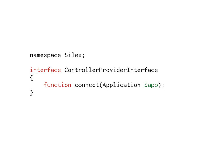 namespace Silex;
interface ControllerProviderInterface
{
function connect(Application $app);
}
