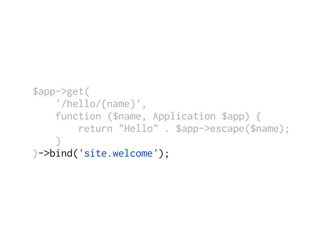 $app->get(
'/hello/{name}',
function ($name, Application $app) {
return "Hello" . $app->escape($name);
}
)->bind('site.welcome');
