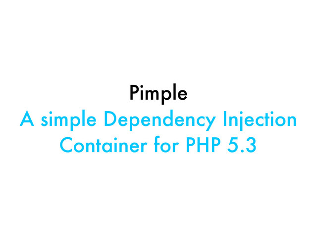 Pimple
A simple Dependency Injection
Container for PHP 5.3
