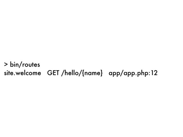 > bin/routes
site.welcome GET /hello/{name} app/app.php:12
