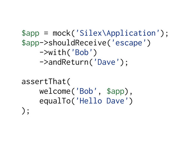 $app = mock('Silex\Application');
$app->shouldReceive('escape')
->with('Bob')
->andReturn('Dave');
assertThat(
welcome('Bob', $app),
equalTo('Hello Dave')
);
