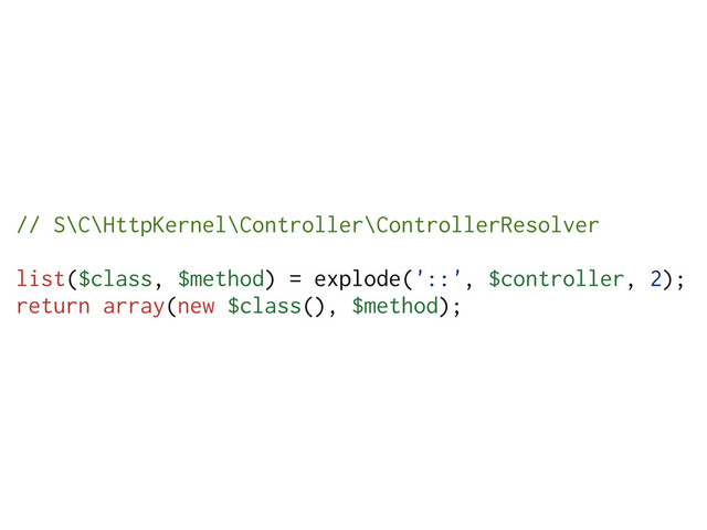 // S\C\HttpKernel\Controller\ControllerResolver
list($class, $method) = explode('::', $controller, 2);
return array(new $class(), $method);
