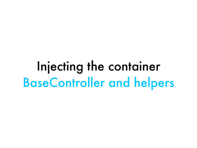 Injecting the container
BaseController and helpers
