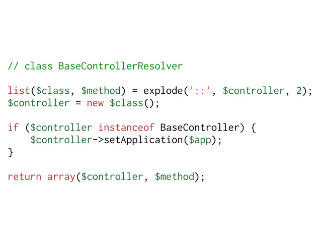 // class BaseControllerResolver
list($class, $method) = explode('::', $controller, 2);
$controller = new $class();
if ($controller instanceof BaseController) {
$controller->setApplication($app);
}
return array($controller, $method);
