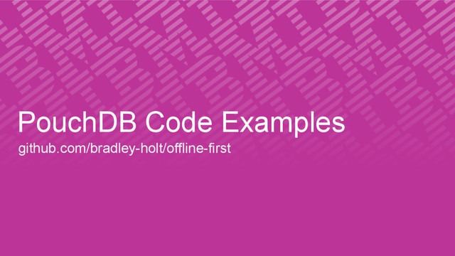 PouchDB Code Examples
github.com/bradley-holt/offline-first
