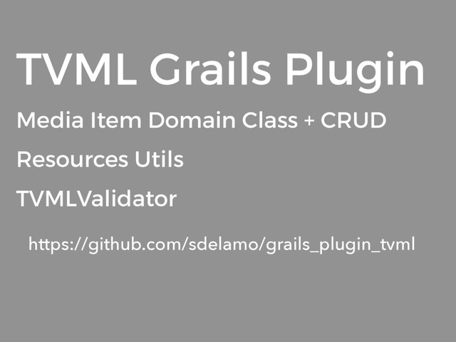 TVML Grails Plugin
Media Item Domain Class + CRUD
Resources Utils
TVMLValidator
https://github.com/sdelamo/grails_plugin_tvml
