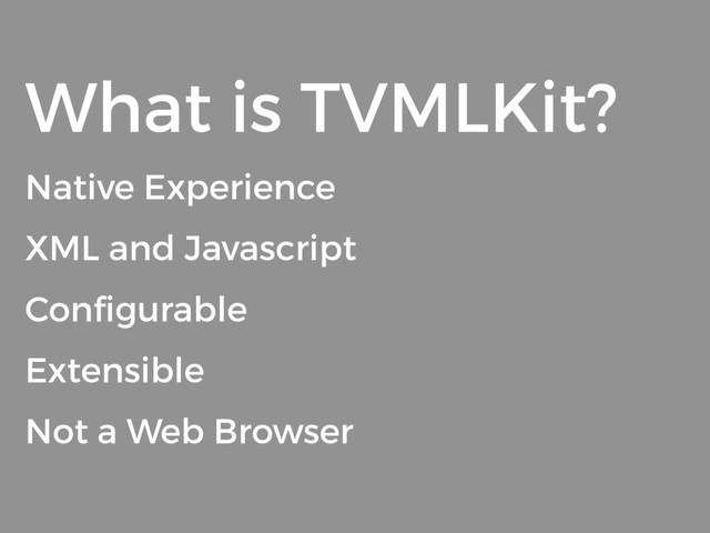 What is TVMLKit?
Native Experience
XML and Javascript
Conﬁgurable
Extensible
Not a Web Browser
