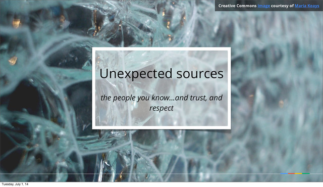 Unexpected sources
the people you know...and trust, and
respect
Creative Commons image courtesy of Maria Keays
Tuesday, July 1, 14
