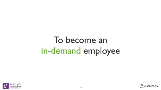 @vudaltsov
To become an
in-demand employee
13
