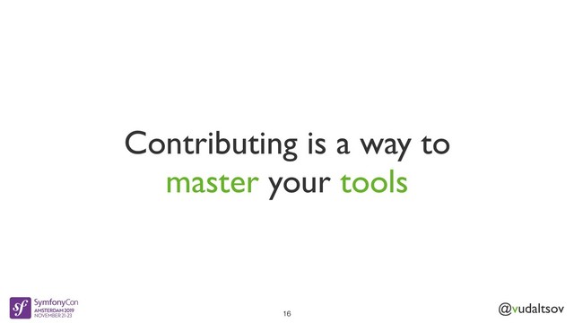 @vudaltsov
Contributing is a way to
master your tools
16
