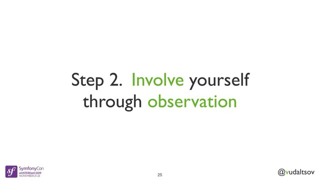 @vudaltsov
Step 2. Involve yourself
through observation
25
