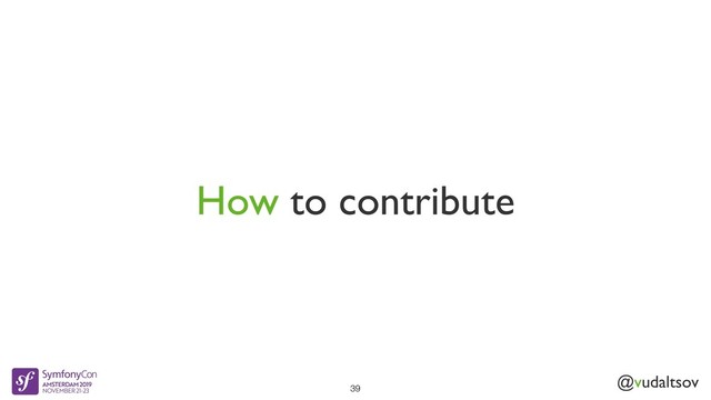 @vudaltsov
How to contribute
39
