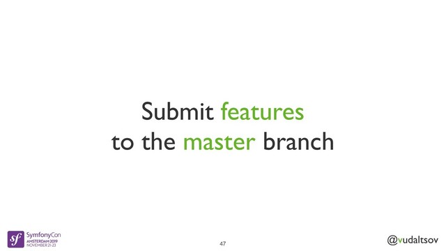@vudaltsov
Submit features
to the master branch
47

