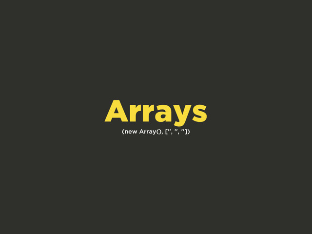(new Array(), ['', '', ''])
Arrays
