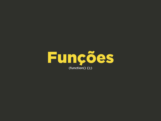 (function() {};)
Funções
