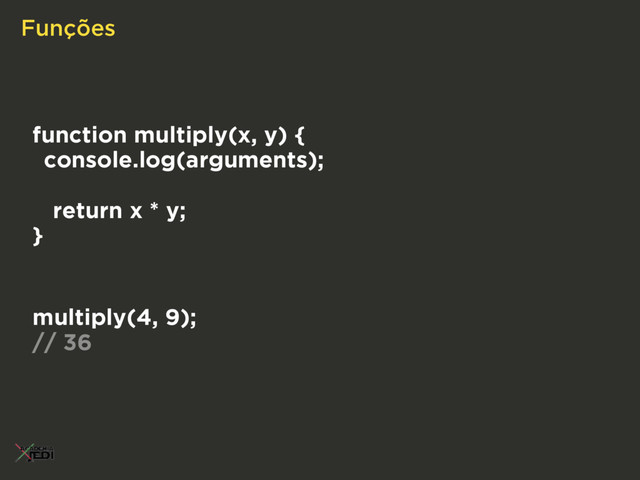 Funções
function multiply(x, y) {
console.log(arguments);
return x * y;
}
multiply(4, 9);
// 36
