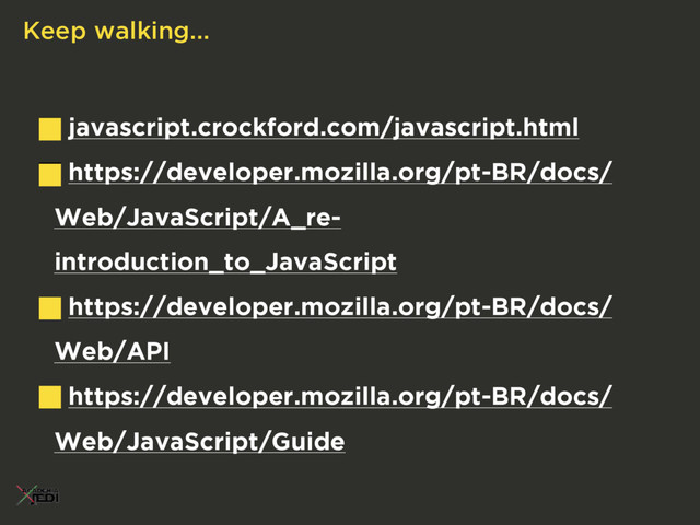 javascript.crockford.com/javascript.html
https://developer.mozilla.org/pt-BR/docs/
Web/JavaScript/A_re-
introduction_to_JavaScript
https://developer.mozilla.org/pt-BR/docs/
Web/API
https://developer.mozilla.org/pt-BR/docs/
Web/JavaScript/Guide
Keep walking...
