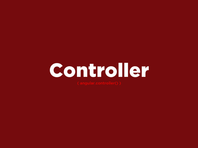 ( angular.controller() )
Controller
