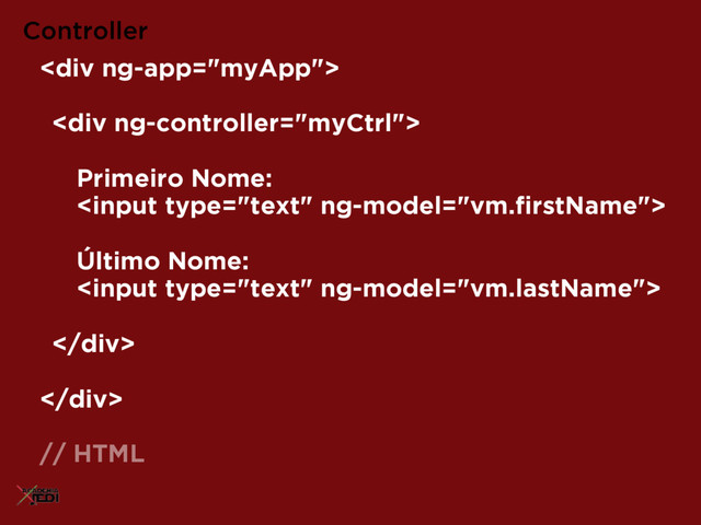Controller
<div>
<div>
Primeiro Nome:  
 
 
Último Nome:  

</div>
</div>
// HTML
