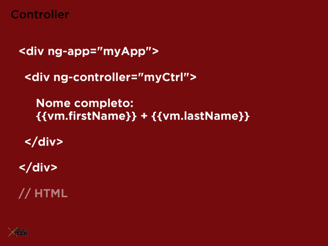 <div>
<div>
Nome completo:  
{{vm.ﬁrstName}} + {{vm.lastName}}
</div>
</div>
// HTML
Controller

