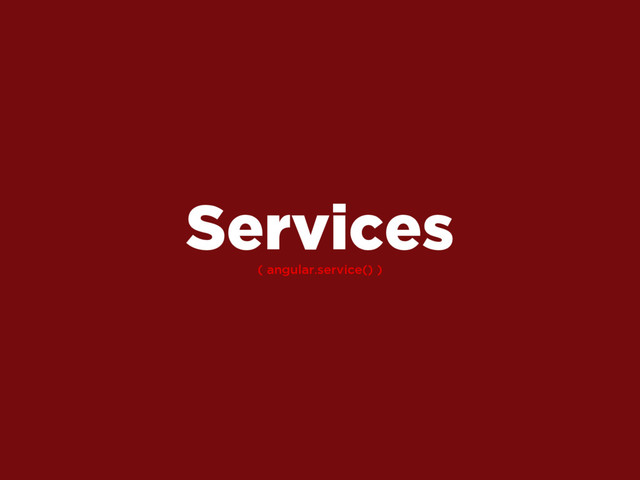 ( angular.service() )
Services
