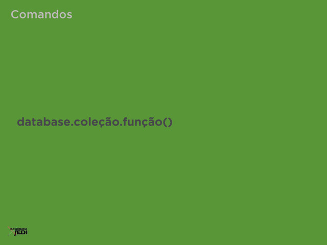 Comandos
database.coleção.função()
