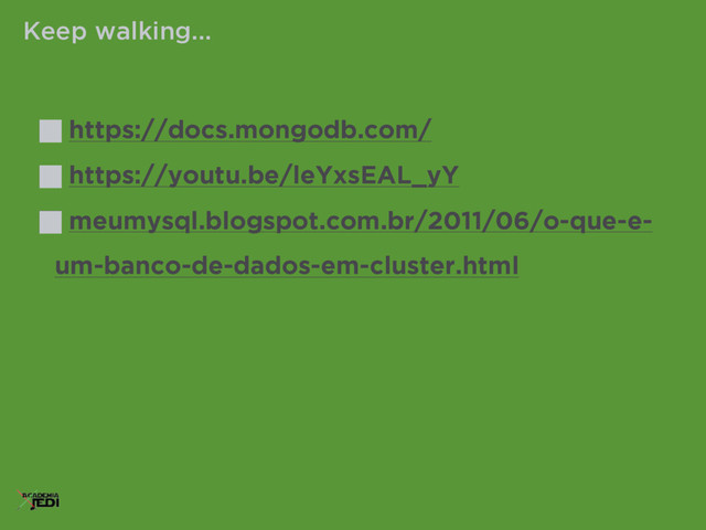 https://docs.mongodb.com/
https://youtu.be/leYxsEAL_yY
meumysql.blogspot.com.br/2011/06/o-que-e-
um-banco-de-dados-em-cluster.html
Keep walking...
