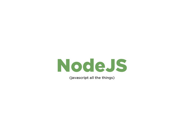 (javascript all the things)
NodeJS
