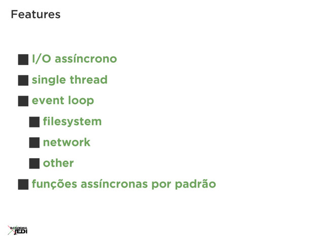 I/O assíncrono
single thread
event loop
ﬁlesystem
network
other
funções assíncronas por padrão
Features
