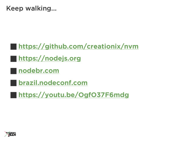 https://github.com/creationix/nvm
https://nodejs.org
nodebr.com
brazil.nodeconf.com
https://youtu.be/OgfO37F6mdg
Keep walking...
